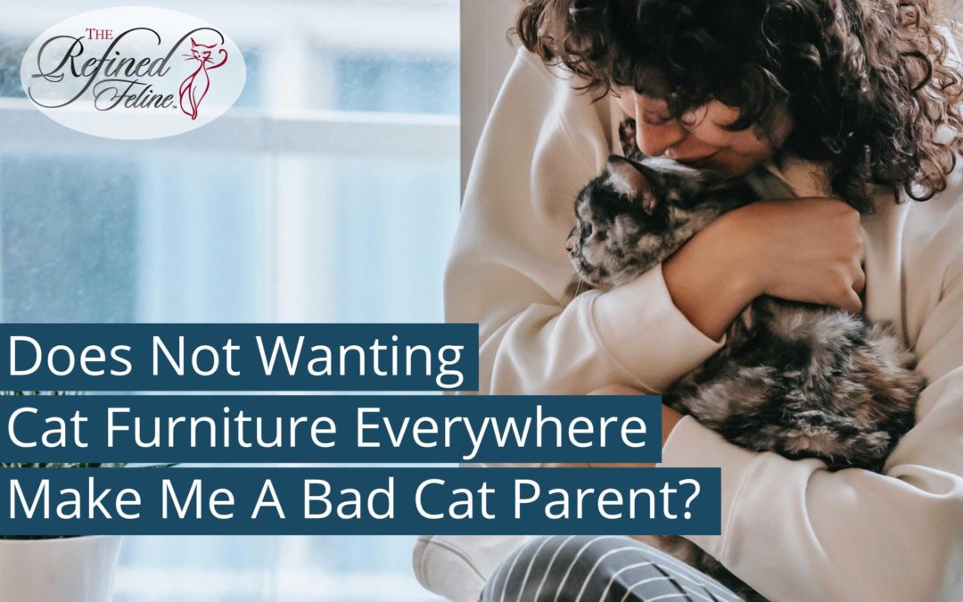 Does Not Wanting Cat Furniture Everywhere Make Me A Bad Cat Parent?